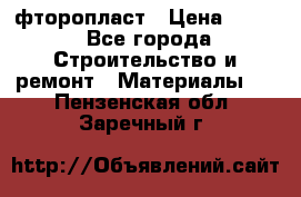 фторопласт › Цена ­ 500 - Все города Строительство и ремонт » Материалы   . Пензенская обл.,Заречный г.